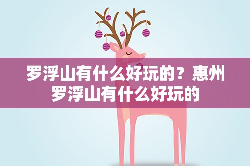 罗浮山有什么好玩的？惠州罗浮山有什么好玩的