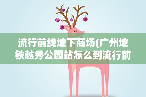 流行前线地下商场(广州地铁越秀公园站怎么到流行前线)