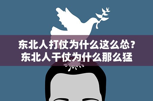 东北人打仗为什么这么怂？东北人干仗为什么那么猛