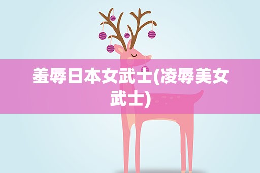 羞辱日本女武士(凌辱美女武士)