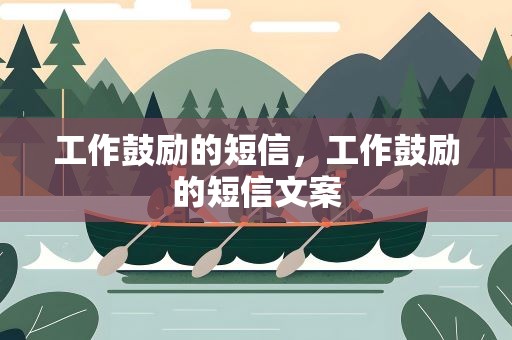 工作鼓励的短信，工作鼓励的短信文案