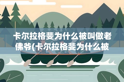 卡尔拉格斐为什么被叫做老佛爷(卡尔拉格斐为什么被称为老佛爷)