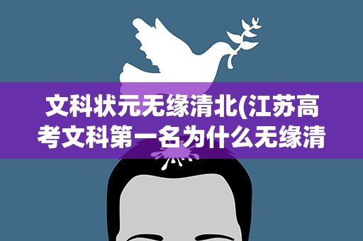 文科状元无缘清北(江苏高考文科第一名为什么无缘清华北大)