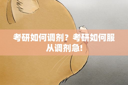 考研如何调剂？考研如何服从调剂急!