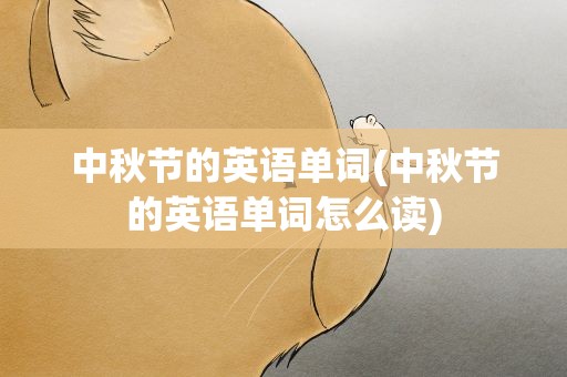 中秋节的英语单词(中秋节的英语单词怎么读)