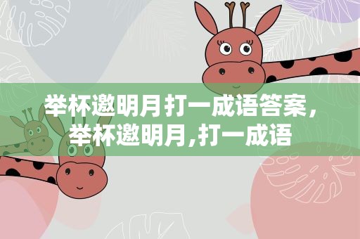 举杯邀明月打一成语答案，举杯邀明月,打一成语