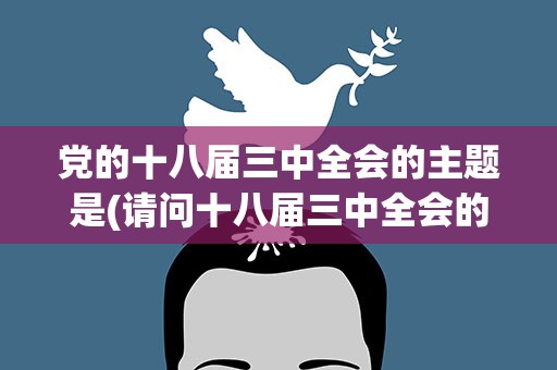 党的十八届三中全会的主题是(请问十八届三中全会的主题是什么)