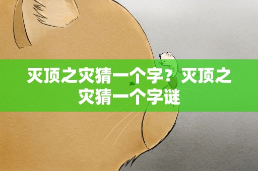 灭顶之灾猜一个字？灭顶之灾猜一个字谜
