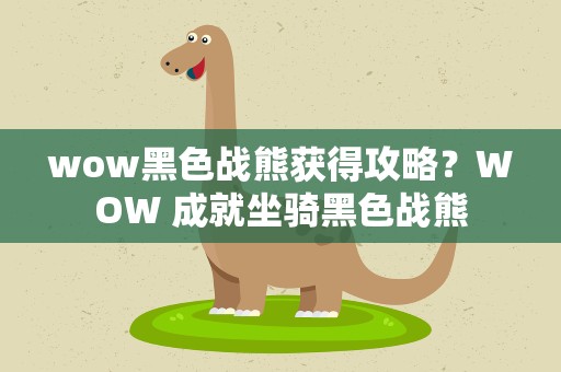 wow黑色战熊获得攻略？WOW 成就坐骑黑色战熊