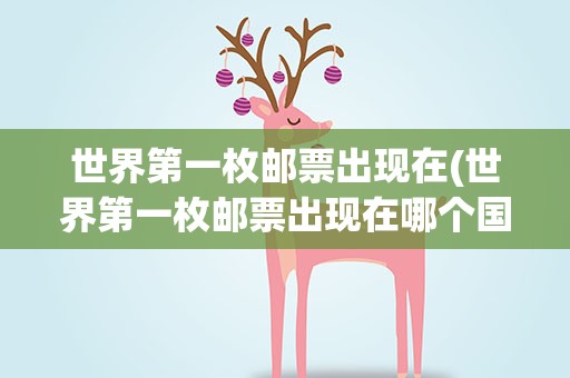 世界第一枚邮票出现在(世界第一枚邮票出现在哪个国家)