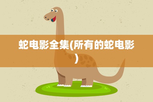 蛇电影全集(所有的蛇电影)