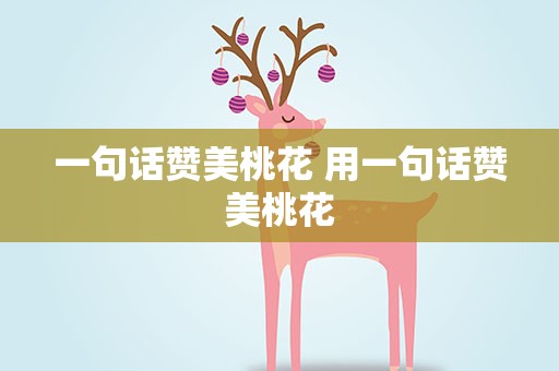 一句话赞美桃花 用一句话赞美桃花