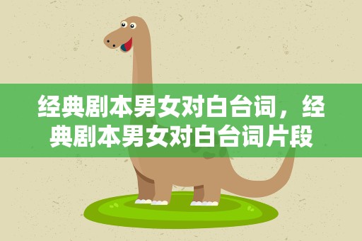 经典剧本男女对白台词，经典剧本男女对白台词片段