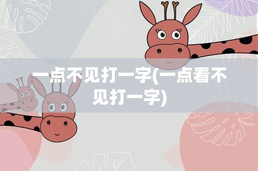 一点不见打一字(一点看不见打一字)