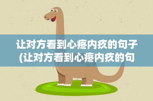 让对方看到心疼内疚的句子(让对方看到心疼内疚的句子说说)