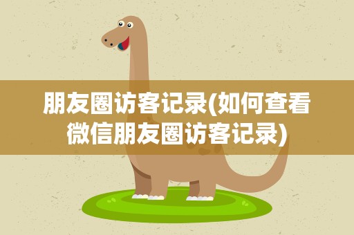 朋友圈访客记录(如何查看微信朋友圈访客记录)