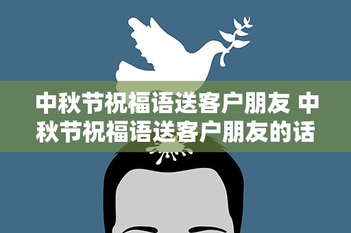 中秋节祝福语送客户朋友 中秋节祝福语送客户朋友的话