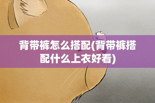 背带裤怎么搭配(背带裤搭配什么上衣好看)
