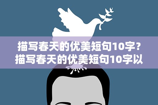 描写春天的优美短句10字？描写春天的优美短句10字以下
