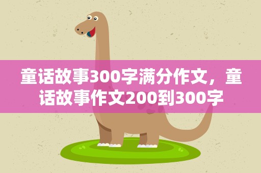 童话故事300字满分作文，童话故事作文200到300字