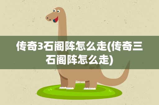 传奇3石阁阵怎么走(传奇三石阁阵怎么走)