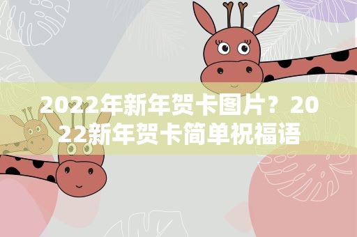 2022年新年贺卡图片？2022新年贺卡简单祝福语