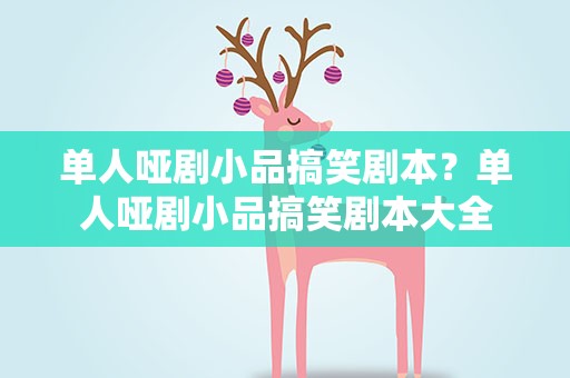 单人哑剧小品搞笑剧本？单人哑剧小品搞笑剧本大全