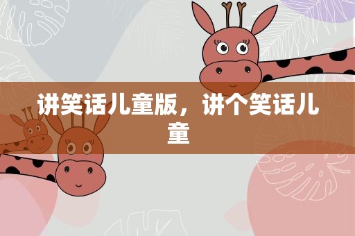 讲笑话儿童版，讲个笑话儿童