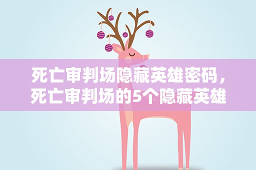 死亡审判场隐藏英雄密码，死亡审判场的5个隐藏英雄密码是什么