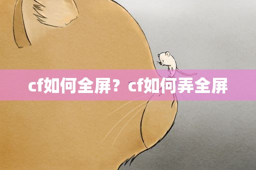 cf如何全屏？cf如何弄全屏
