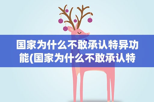 国家为什么不敢承认特异功能(国家为什么不敢承认特异功能的人)