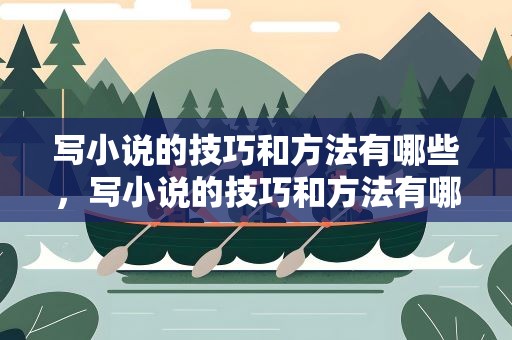 写小说的技巧和方法有哪些，写小说的技巧和方法有哪些书