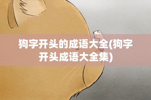 狗字开头的成语大全(狗字开头成语大全集)