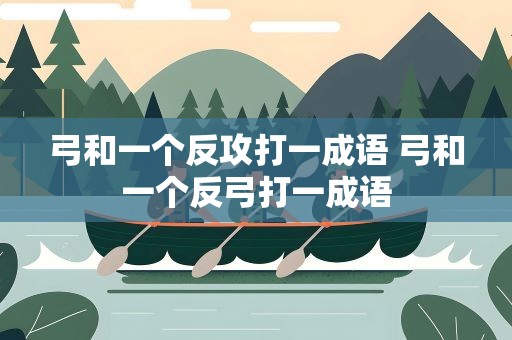弓和一个反攻打一成语 弓和一个反弓打一成语