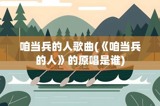 咱当兵的人歌曲(《咱当兵的人》的原唱是谁)