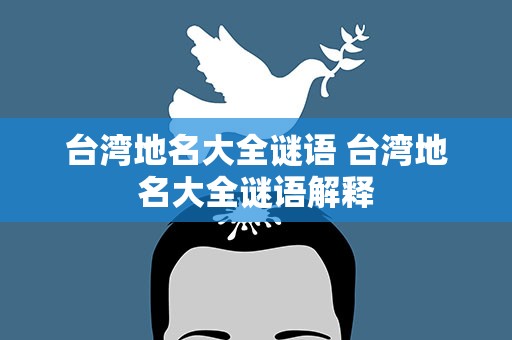 台湾地名大全谜语 台湾地名大全谜语解释