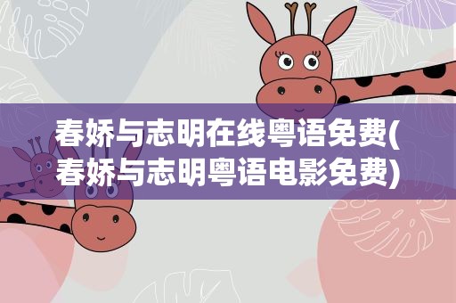 春娇与志明在线粤语免费(春娇与志明粤语电影免费)