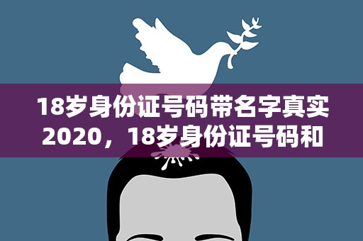 18岁身份证号码带名字真实2020，18岁身份证号码和真实姓名2020