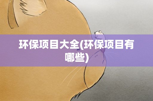 环保项目大全(环保项目有哪些)