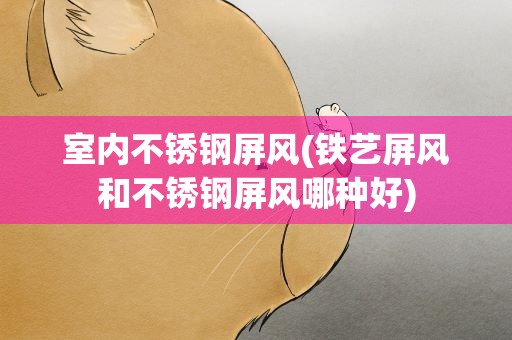 室内不锈钢屏风(铁艺屏风和不锈钢屏风哪种好)