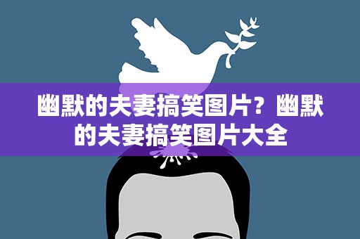 幽默的夫妻搞笑图片？幽默的夫妻搞笑图片大全