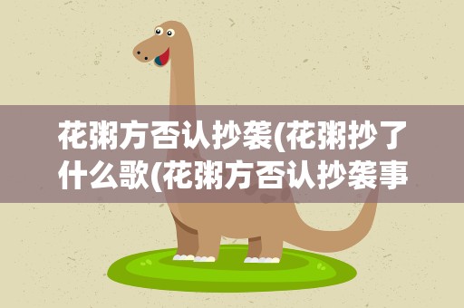 花粥方否认抄袭(花粥抄了什么歌(花粥方否认抄袭事件始末))