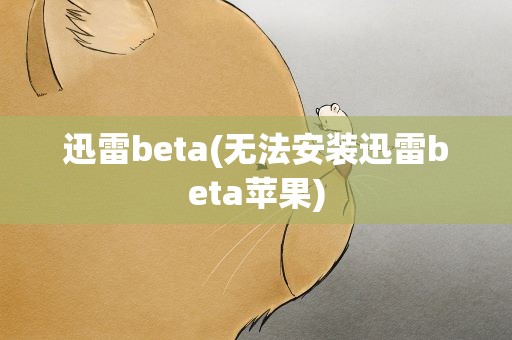迅雷beta(无法安装迅雷beta苹果)