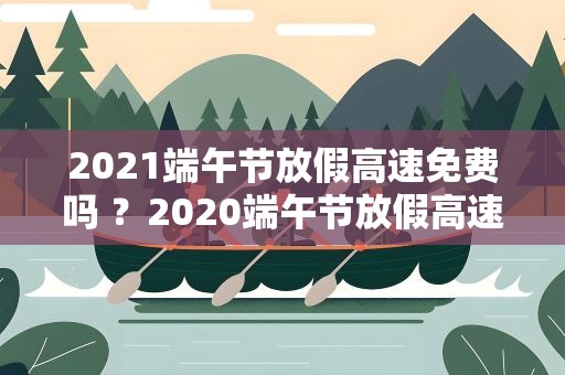 2021端午节放假高速免费吗 ？2020端午节放假高速免费吗