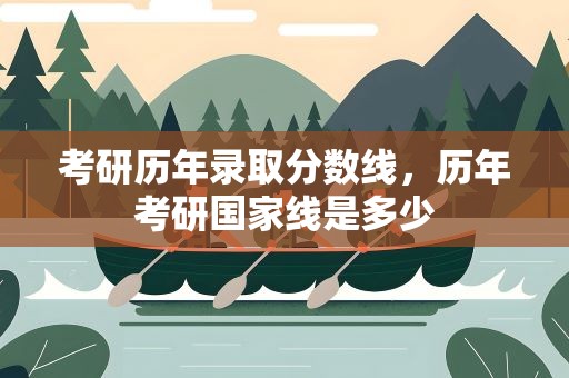 考研历年录取分数线，历年考研国家线是多少