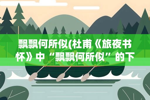 飘飘何所似(杜甫《旅夜书怀》中“飘飘何所似”的下句)
