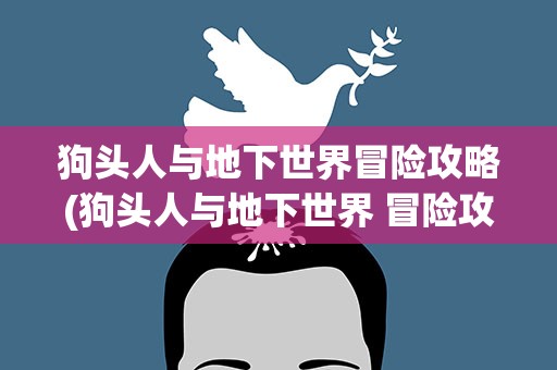 狗头人与地下世界冒险攻略(狗头人与地下世界 冒险攻略)