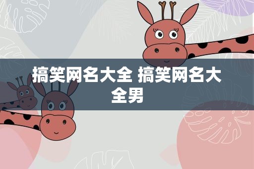搞笑网名大全 搞笑网名大全男