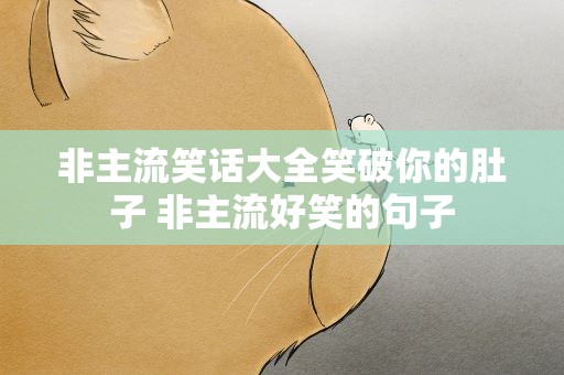 非主流笑话大全笑破你的肚子 非主流好笑的句子