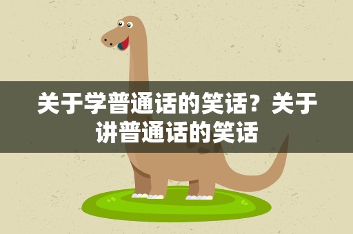 关于学普通话的笑话？关于讲普通话的笑话